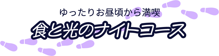 ゆったりお昼頃から満喫食と光のナイトコース